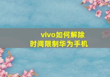 vivo如何解除时间限制华为手机