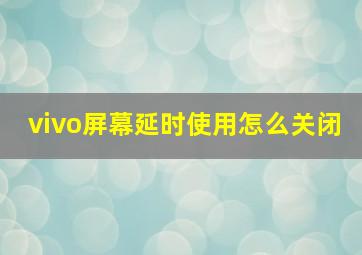 vivo屏幕延时使用怎么关闭