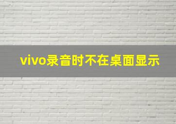 vivo录音时不在桌面显示