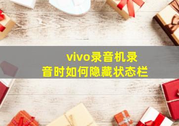 vivo录音机录音时如何隐藏状态栏