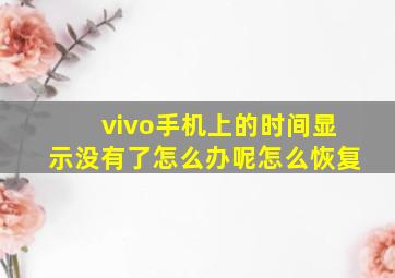 vivo手机上的时间显示没有了怎么办呢怎么恢复