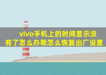 vivo手机上的时间显示没有了怎么办呢怎么恢复出厂设置