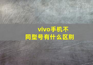 vivo手机不同型号有什么区别