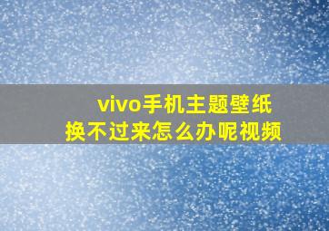 vivo手机主题壁纸换不过来怎么办呢视频