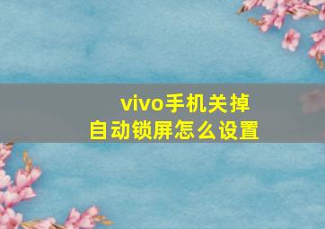 vivo手机关掉自动锁屏怎么设置