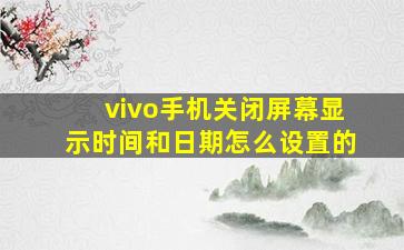 vivo手机关闭屏幕显示时间和日期怎么设置的