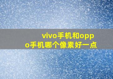 vivo手机和oppo手机哪个像素好一点