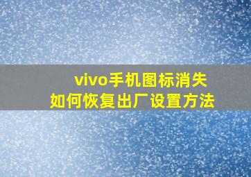 vivo手机图标消失如何恢复出厂设置方法