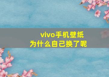 vivo手机壁纸为什么自己换了呢