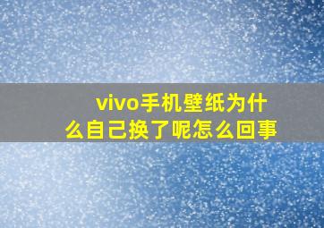 vivo手机壁纸为什么自己换了呢怎么回事