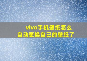 vivo手机壁纸怎么自动更换自己的壁纸了