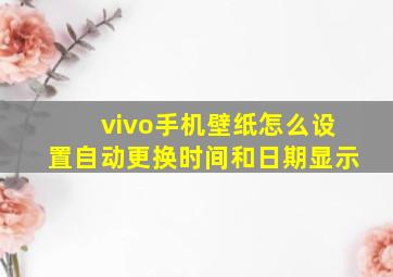 vivo手机壁纸怎么设置自动更换时间和日期显示