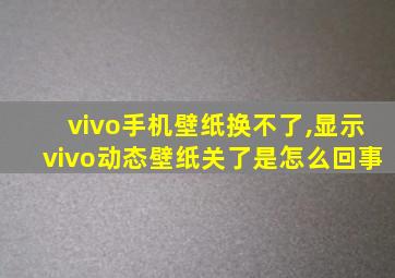 vivo手机壁纸换不了,显示vivo动态壁纸关了是怎么回事