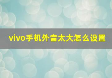 vivo手机外音太大怎么设置