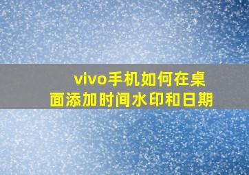 vivo手机如何在桌面添加时间水印和日期