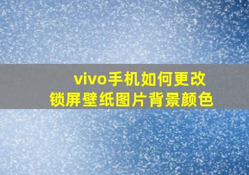 vivo手机如何更改锁屏壁纸图片背景颜色