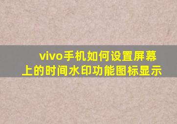 vivo手机如何设置屏幕上的时间水印功能图标显示