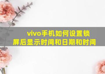 vivo手机如何设置锁屏后显示时间和日期和时间