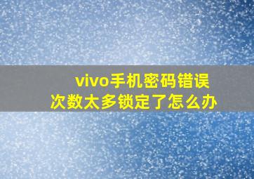 vivo手机密码错误次数太多锁定了怎么办