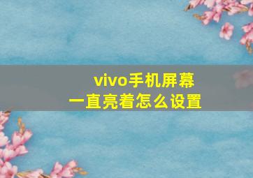 vivo手机屏幕一直亮着怎么设置