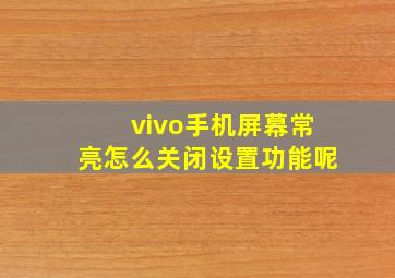 vivo手机屏幕常亮怎么关闭设置功能呢