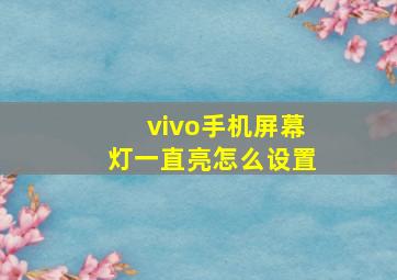 vivo手机屏幕灯一直亮怎么设置