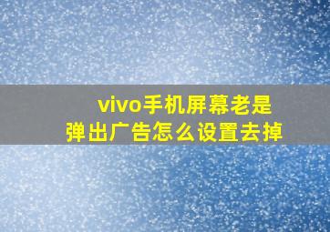 vivo手机屏幕老是弹出广告怎么设置去掉