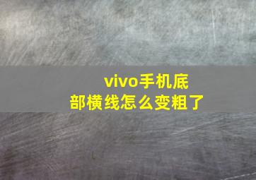 vivo手机底部横线怎么变粗了