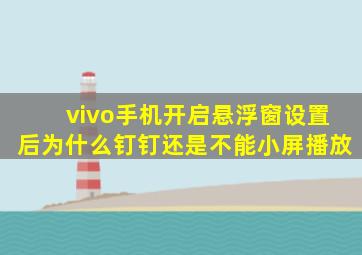 vivo手机开启悬浮窗设置后为什么钉钉还是不能小屏播放