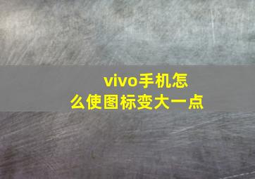 vivo手机怎么使图标变大一点