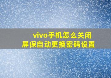 vivo手机怎么关闭屏保自动更换密码设置