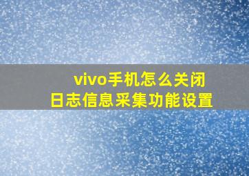 vivo手机怎么关闭日志信息采集功能设置