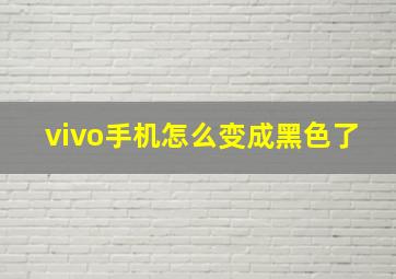 vivo手机怎么变成黑色了