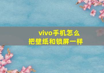 vivo手机怎么把壁纸和锁屏一样