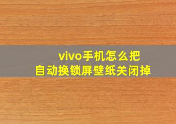 vivo手机怎么把自动换锁屏壁纸关闭掉