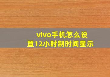 vivo手机怎么设置12小时制时间显示