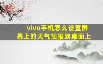 vivo手机怎么设置屏幕上的天气预报到桌面上