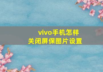 vivo手机怎样关闭屏保图片设置