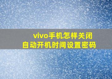 vivo手机怎样关闭自动开机时间设置密码