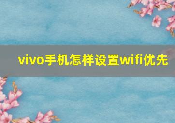 vivo手机怎样设置wifi优先