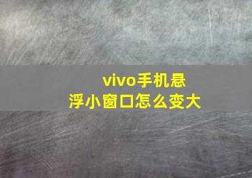 vivo手机悬浮小窗口怎么变大