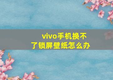 vivo手机换不了锁屏壁纸怎么办