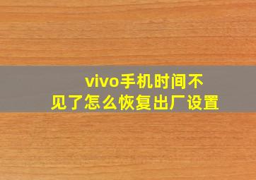 vivo手机时间不见了怎么恢复出厂设置