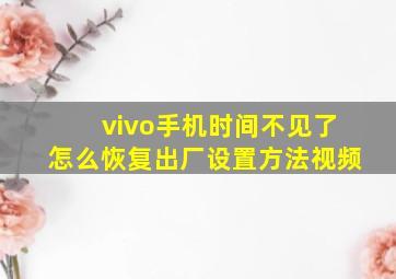 vivo手机时间不见了怎么恢复出厂设置方法视频