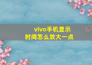 vivo手机显示时间怎么放大一点