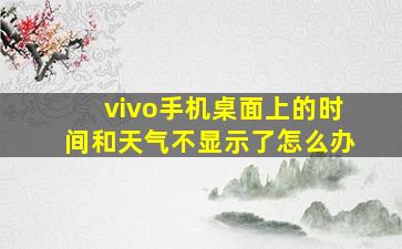 vivo手机桌面上的时间和天气不显示了怎么办