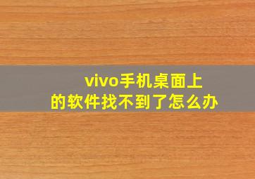 vivo手机桌面上的软件找不到了怎么办