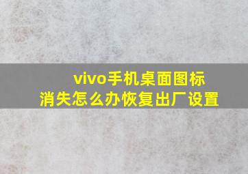 vivo手机桌面图标消失怎么办恢复出厂设置