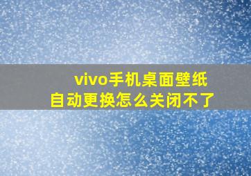 vivo手机桌面壁纸自动更换怎么关闭不了