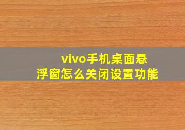 vivo手机桌面悬浮窗怎么关闭设置功能